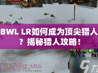 BWL LR如何成為頂尖獵人？揭秘獵人攻略！