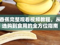 香蕉完整觀看視頻教程，從選購(gòu)到食用的全方位指南