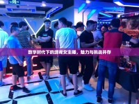 數(shù)字時代下的游戲女主播，魅力與挑戰(zhàn)并存