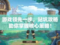 游戲領(lǐng)先一步，站坑攻略助你掌握核心策略！