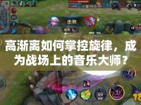高漸離如何掌控旋律，成為戰(zhàn)場上的音樂大師？