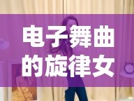 電子舞曲的旋律女神，探索女主播的魅力與影響力