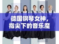 德國鋼琴女神，指尖下的音樂魔法