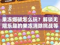 果凍爆破怎么玩？解鎖無(wú)限樂(lè)趣的果凍消除挑戰(zhàn)等你來(lái)挑戰(zhàn)！