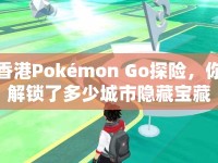香港Pokémon Go探險，你解鎖了多少城市隱藏寶藏？