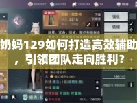 奶媽129如何打造高效輔助，引領(lǐng)團(tuán)隊(duì)走向勝利？