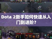 Dota 2新手如何快速?gòu)娜腴T到進(jìn)階？
