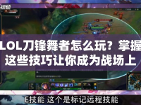 LOL刀鋒舞者怎么玩？掌握這些技巧讓你成為戰(zhàn)場(chǎng)上的刀鋒舞者！