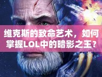 維克斯的致命藝術(shù)，如何掌握LOL中的暗影之王？