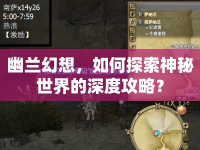幽蘭幻想，如何探索神秘世界的深度攻略？