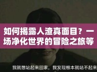 如何揭露人渣真面目？一場(chǎng)凈化世界的冒險(xiǎn)之旅等你來(lái)加入！