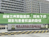 揭秘蘭州男健醫(yī)院，陽光下的陰影與患者權(quán)益的隱憂