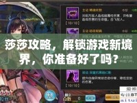 莎莎攻略，解鎖游戲新境界，你準(zhǔn)備好了嗎？