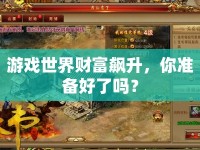 游戲世界財(cái)富飆升，你準(zhǔn)備好了嗎？