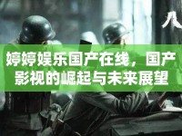 婷婷娛樂國(guó)產(chǎn)在線，國(guó)產(chǎn)影視的崛起與未來展望
