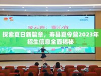 探索夏日新篇章，壽縣夏令營2023年招生信息全面揭秘