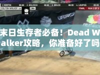 末日生存者必備！Dead Walker攻略，你準(zhǔn)備好了嗎？