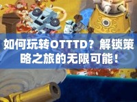 如何玩轉(zhuǎn)OTTTD？解鎖策略之旅的無限可能！
