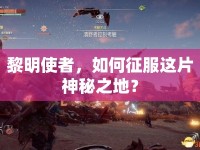 黎明使者，如何征服這片神秘之地？