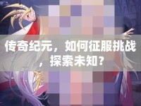 傳奇紀(jì)元，如何征服挑戰(zhàn)，探索未知？