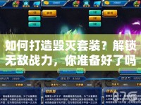 如何打造毀滅套裝？解鎖無(wú)敵戰(zhàn)力，你準(zhǔn)備好了嗎？
