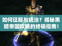 如何征服與統(tǒng)治？揭秘黑暗帝國攻略的終極指南！