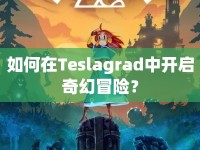 如何在Teslagrad中開啟奇幻冒險？