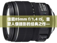 佳能85mm f/1.4 IS，重塑人像攝影的經(jīng)典之作——最新動(dòng)態(tài)解析