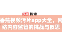 香蕉視頻污片app大全，網(wǎng)絡(luò)內(nèi)容監(jiān)管的挑戰(zhàn)與反思