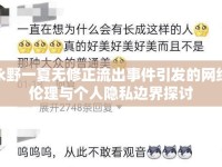 永野一夏無修正流出事件引發(fā)的網(wǎng)絡倫理與個人隱私邊界探討