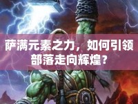 薩滿元素之力，如何引領(lǐng)部落走向輝煌？
