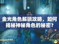 金光角色解鎖攻略，如何揭秘神秘角色的秘密？