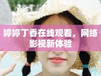 婷婷丁香在線觀看，網(wǎng)絡(luò)影視新體驗(yàn)