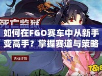 如何在FGO賽車中從新手變高手？掌握賽道與策略的終極秘訣是什么？