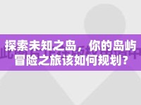 探索未知之島，你的島嶼冒險之旅該如何規(guī)劃？