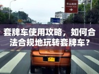 套牌車使用攻略，如何合法合規(guī)地玩轉(zhuǎn)套牌車？