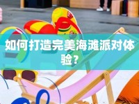 如何打造完美海灘派對(duì)體驗(yàn)？