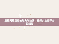 重塑網(wǎng)絡(luò)直播的魅力與邊界，最新女主播平臺的崛起