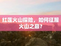 紅蓮火山探險，如何征服火山之巔？