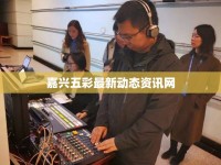 嘉興五彩最新動(dòng)態(tài)資訊網(wǎng)