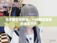 女主播假扮粉絲，一場網(wǎng)絡(luò)直播的虛實(shí)交織