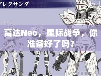高達(dá)Neo，星際戰(zhàn)爭，你準(zhǔn)備好了嗎？