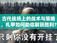 古代戰(zhàn)場上的戰(zhàn)術與策略，札甲如何助你解鎖勝利？