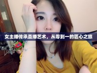 女主播傳承直播藝術(shù)，從零到一的匠心之旅