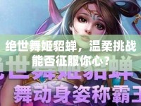 絕世舞姬貂蟬，溫柔挑戰(zhàn)能否征服你心？