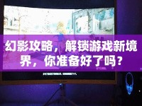 幻影攻略，解鎖游戲新境界，你準(zhǔn)備好了嗎？