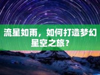流星如雨，如何打造夢幻星空之旅？
