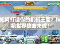 如何打造你的機械王國？神機世界攻略來啦！