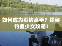如何成為垂釣高手？揭秘釣魚(yú)少女攻略！