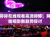 婷婷在線觀看高清婷婷，網(wǎng)絡(luò)觀影新趨勢探討